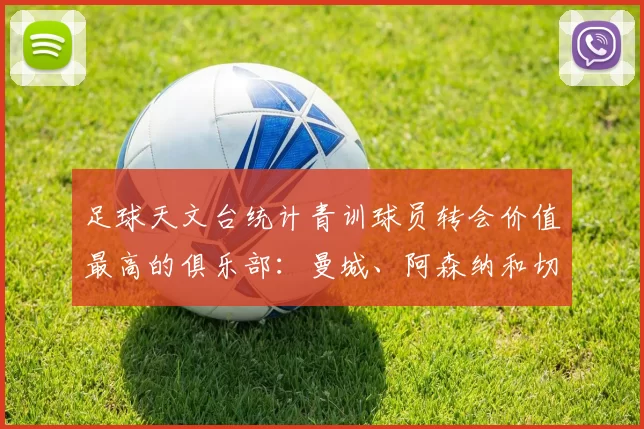 足球天文台统计青训球员转会价值最高的俱乐部：曼城、阿森纳和切尔西排名英超前三，巴萨一线队22名青训球员，6.4亿英镑断层领先1️⃣ 巴塞罗那｜22人｜6.401