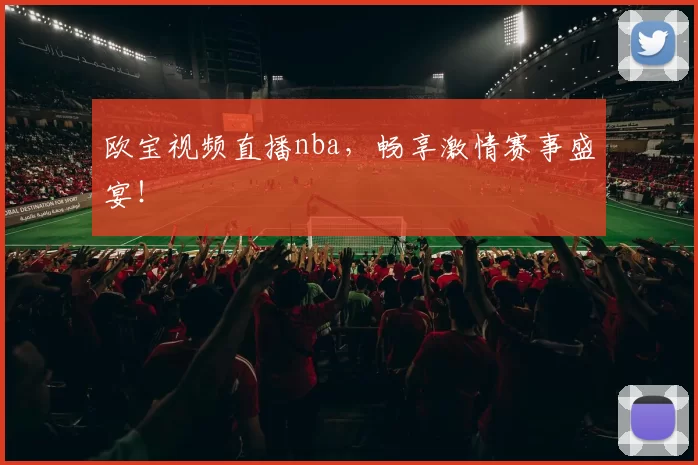 欧宝视频直播nba,畅享激情赛事盛宴!