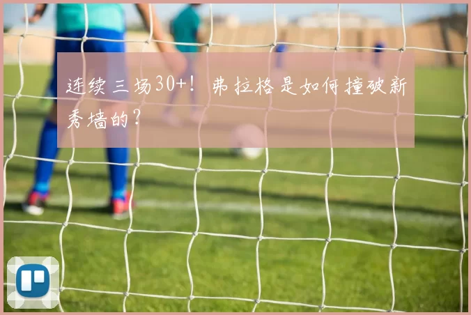 连续三场30+!弗拉格是如何撞破新秀墙的?