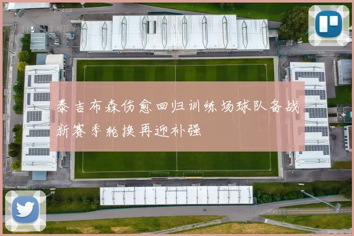 泰吉布森伤愈回归训练场球队备战新赛季轮换再迎补强