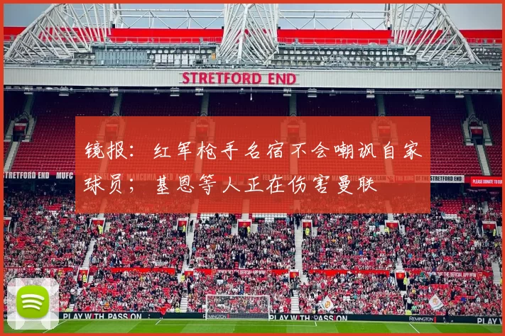 镜报:红军枪手名宿不会嘲讽自家球员;基恩等人正在伤害曼联