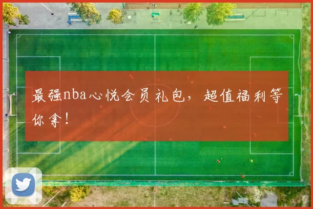 最强nba心悦会员礼包，超值福利等你拿！