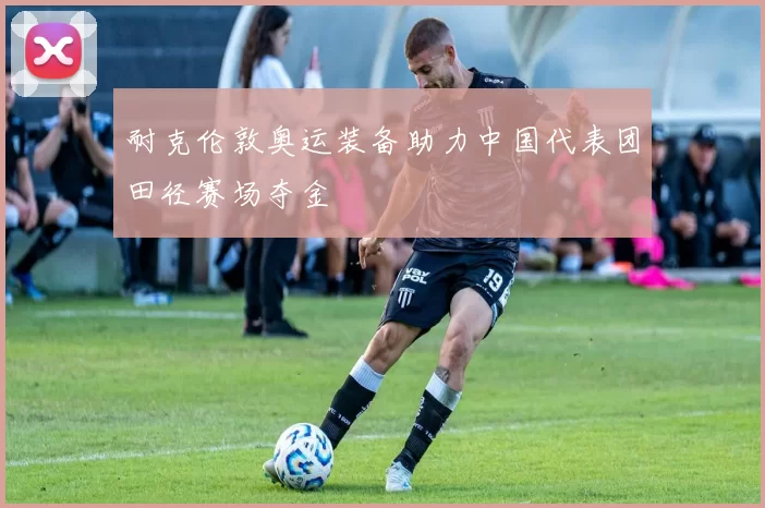 耐克伦敦奥运装备助力中国代表团田径赛场夺金