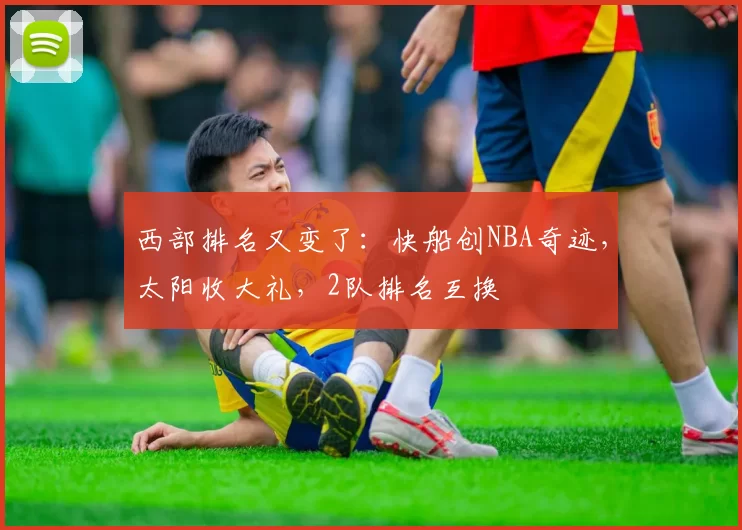 西部排名又变了:快船创NBA奇迹,太阳收大礼,2队排名互换