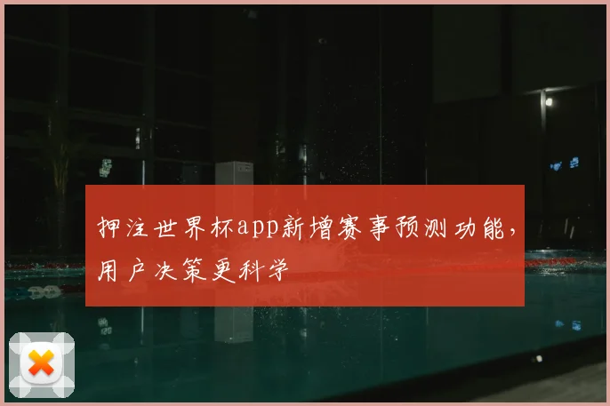 押注世界杯app新增赛事预测功能,用户决策更科学
