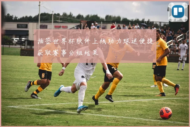 抽签世界杯软件上线助力球迷便捷获取赛事分组结果