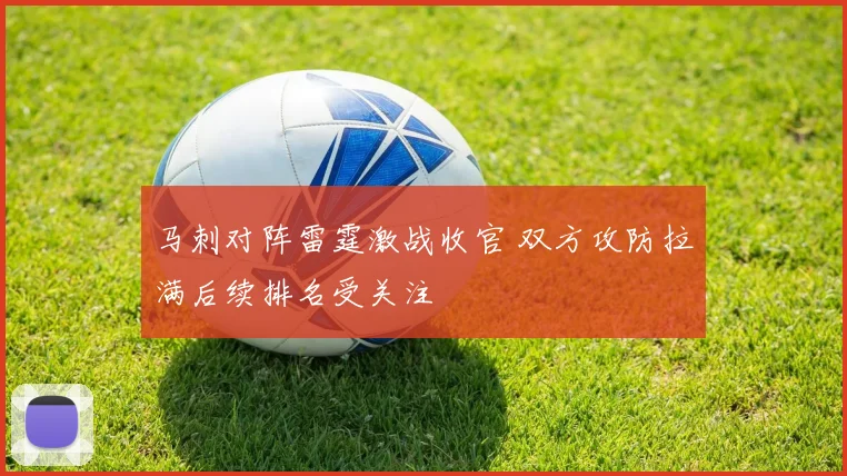 马刺对阵雷霆激战收官 双方攻防拉满后续排名受关注
