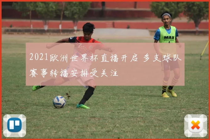 2021欧洲世界杯直播开启 多支球队赛事转播安排受关注