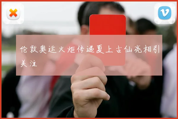 伦敦奥运火炬传递夏上古仙亮相引关注