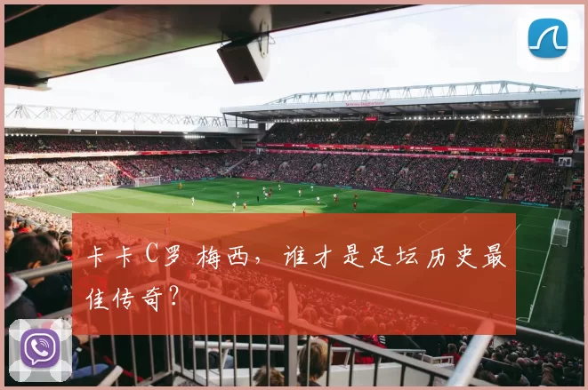 卡卡 C罗 梅西，谁才是足坛历史最佳传奇？