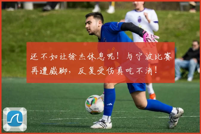 还不如让徐杰休息呢！与宁波比赛再遭崴脚，反复受伤真吃不消！