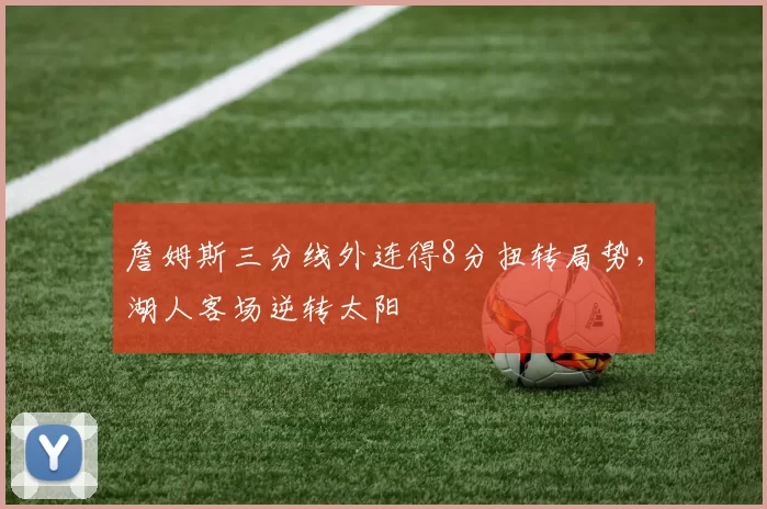 詹姆斯三分线外连得8分扭转局势，湖人客场逆转太阳