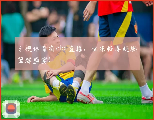 乐视体育有cba直播，快来畅享超燃篮球盛宴！