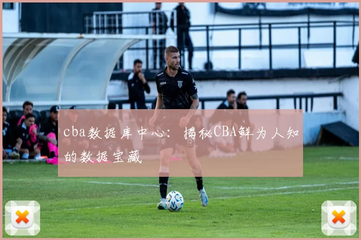 cba数据库中心：揭秘CBA鲜为人知的数据宝藏