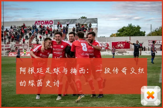 阿根廷足球与梅西：一段传奇交织的绿茵史诗