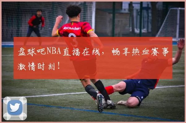 盘球吧NBA直播在线，畅享热血赛事激情时刻！