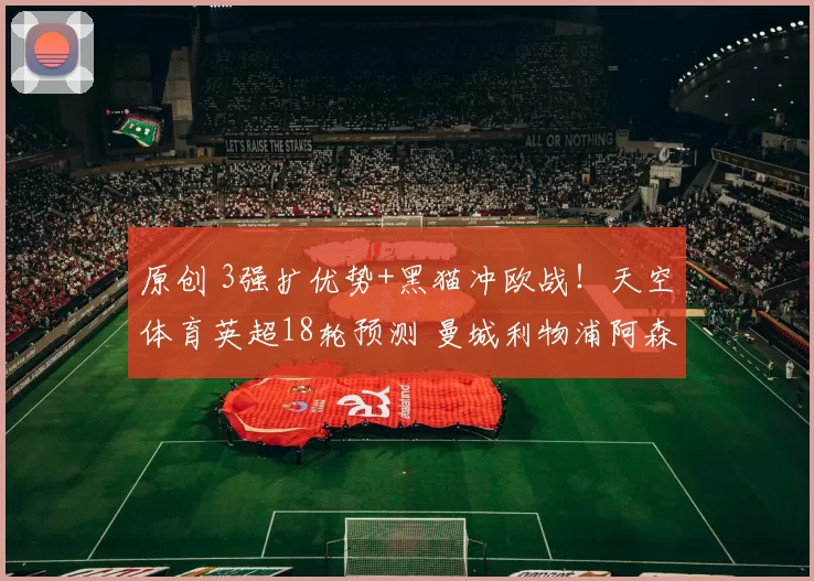 原创 3强扩优势+黑猫冲欧战！天空体育英超18轮预测 曼城利物浦阿森纳稳了？