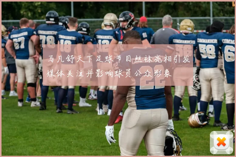 马凡舒天下足球节目丝袜亮相引发媒体关注并影响球员公众形象