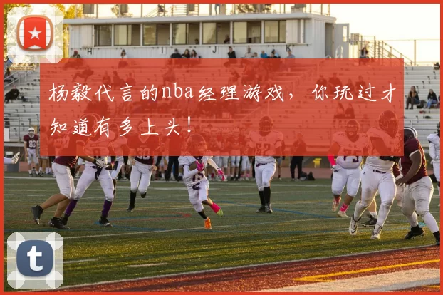 杨毅代言的nba经理游戏，你玩过才知道有多上头！